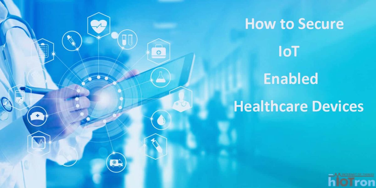 How To Secure Iot Enabled Healthcare Devices Hiotron® 0451